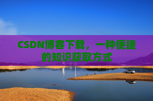 CSDN博客下载,一种便捷的知识获取方式